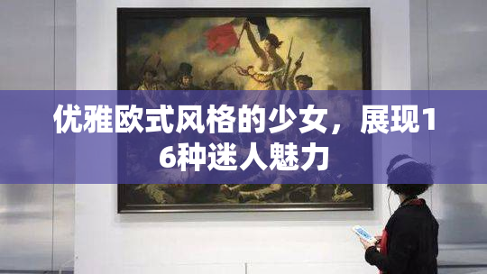优雅欧式风格的少女，展现16种迷人魅力