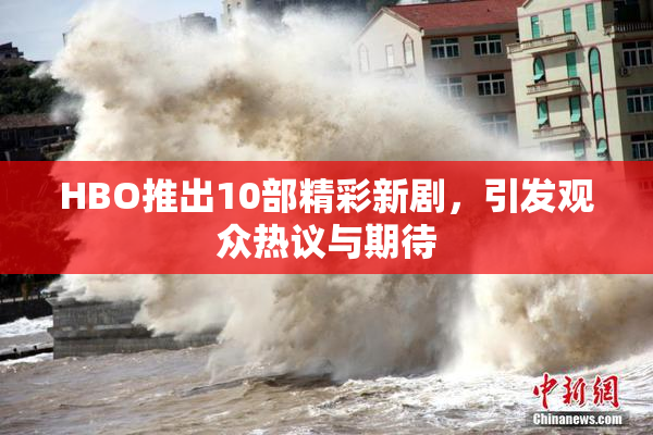 HBO推出10部精彩新剧，引发观众热议与期待