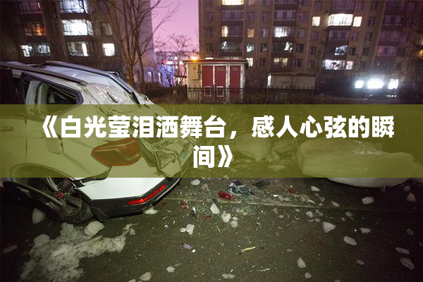 《白光莹泪洒舞台，感人心弦的瞬间》