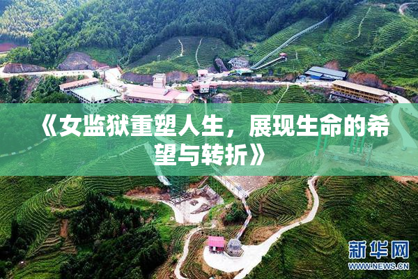《女监狱重塑人生，展现生命的希望与转折》