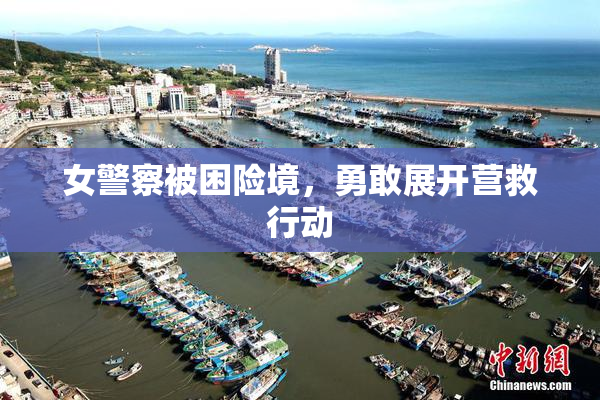 女警察被困险境，勇敢展开营救行动