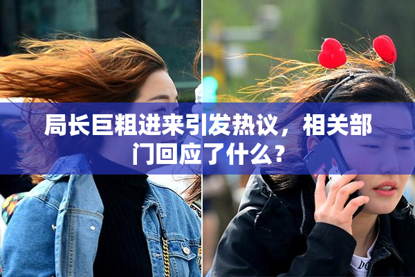 局长巨粗进来引发热议，相关部门回应了什么？