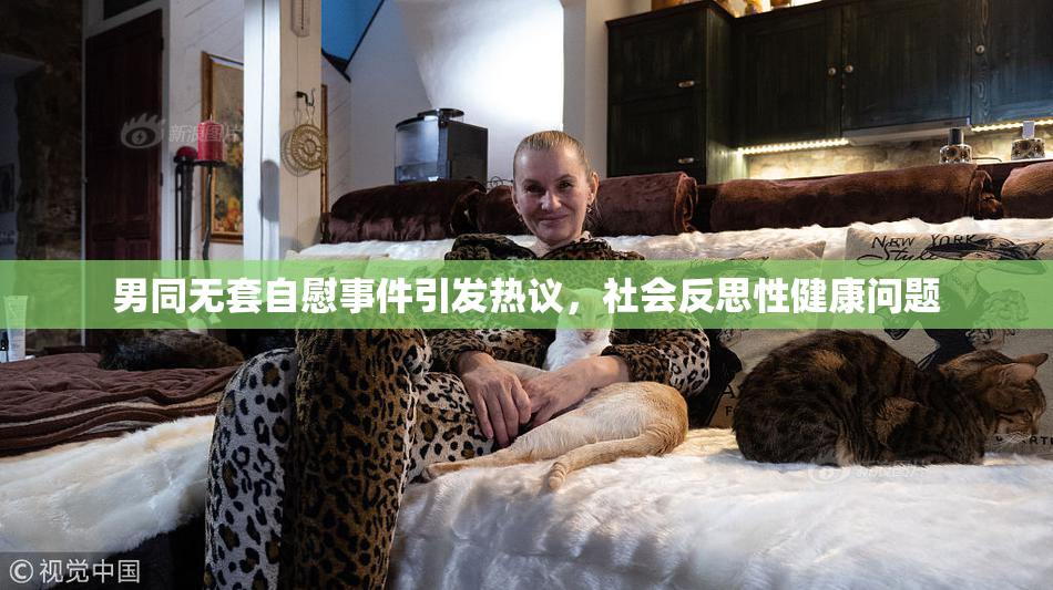 男同无套自慰事件引发热议，社会反思性健康问题