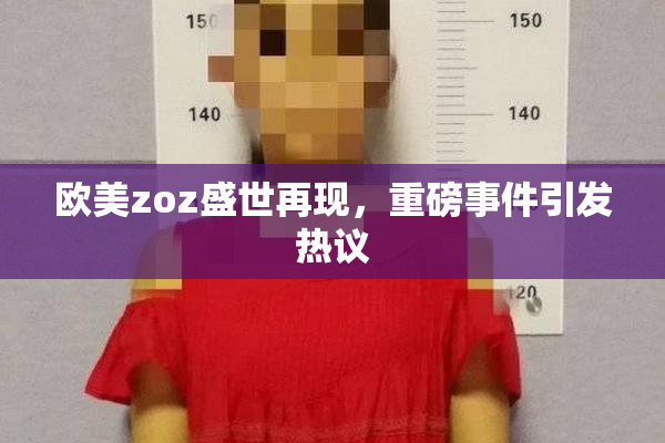 欧美zoz盛世再现，重磅事件引发热议
