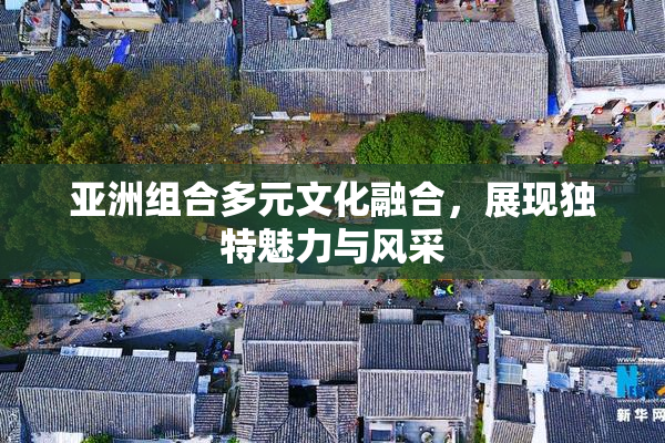 亚洲组合多元文化融合，展现独特魅力与风采