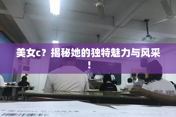 美女c？揭秘她的独特魅力与风采！