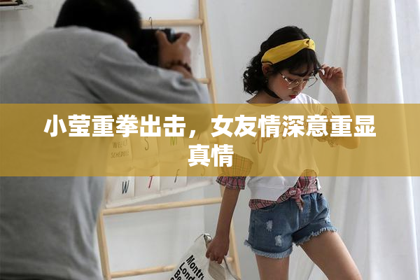 小莹重拳出击，女友情深意重显真情