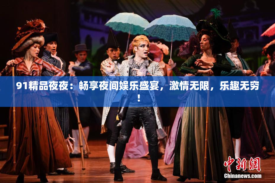 91精品夜夜：畅享夜间娱乐盛宴，激情无限，乐趣无穷！
