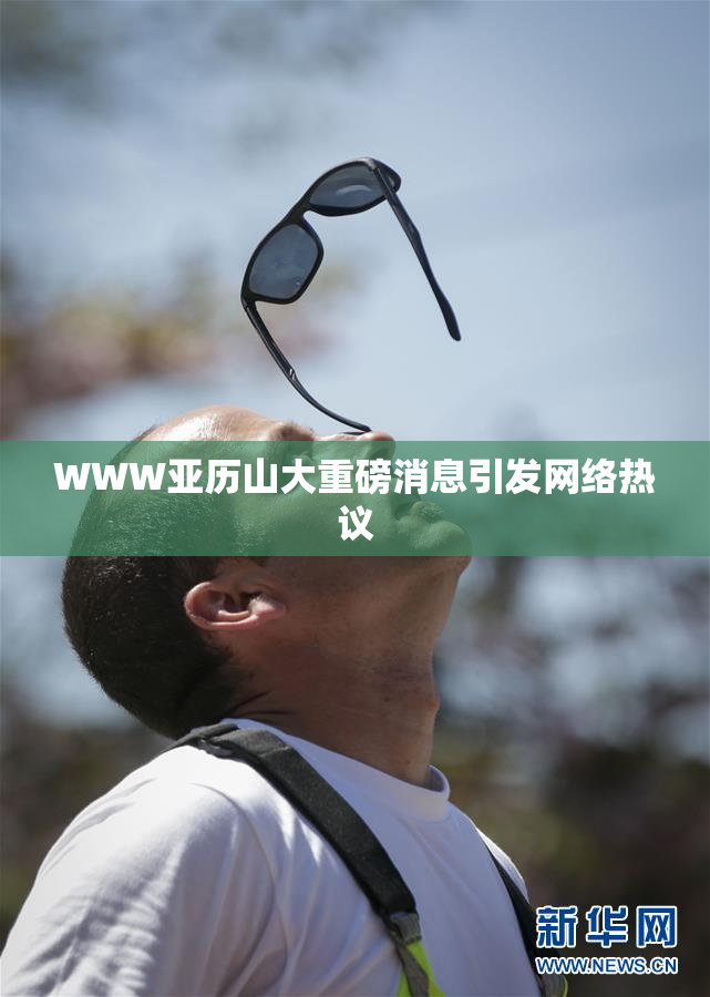 WWW亚历山大重磅消息引发网络热议