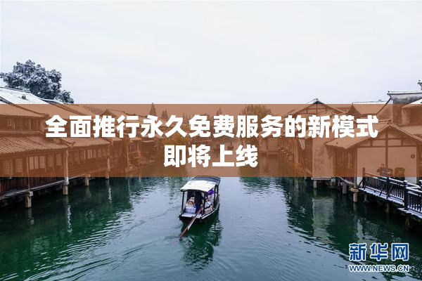 全面推行永久免费服务的新模式即将上线