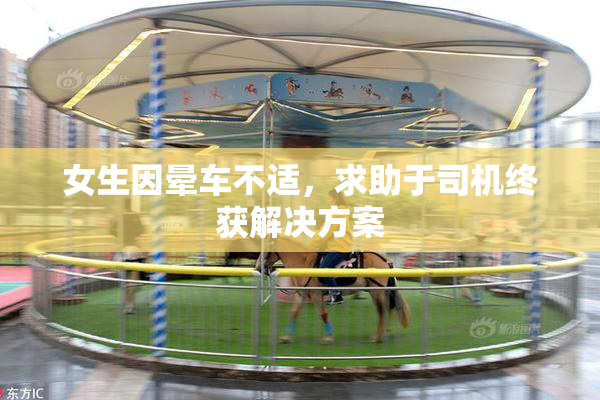 女生因晕车不适，求助于司机终获解决方案