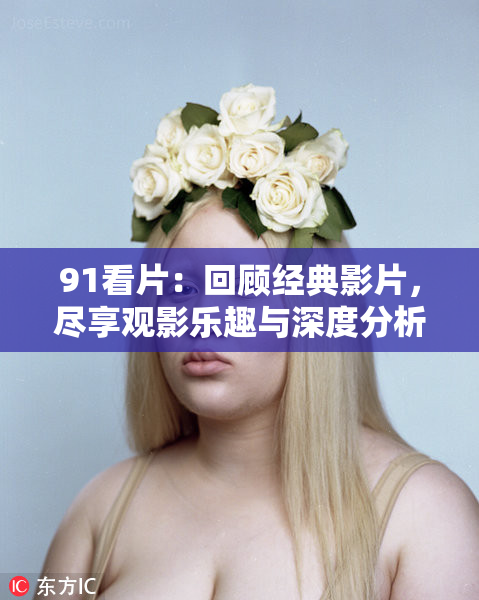 91看片：回顾经典影片，尽享观影乐趣与深度分析