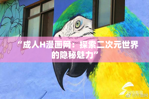 “成人H漫画网：探索二次元世界的隐秘魅力”
