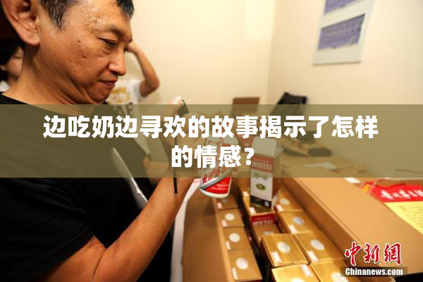 边吃奶边寻欢的故事揭示了怎样的情感？