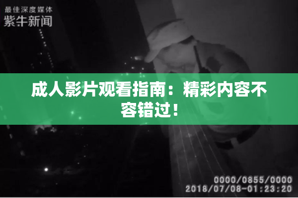 成人影片观看指南：精彩内容不容错过！