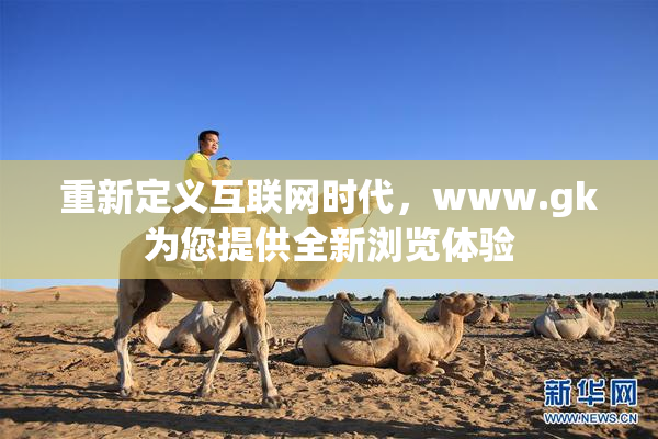 重新定义互联网时代，www.gk为您提供全新浏览体验