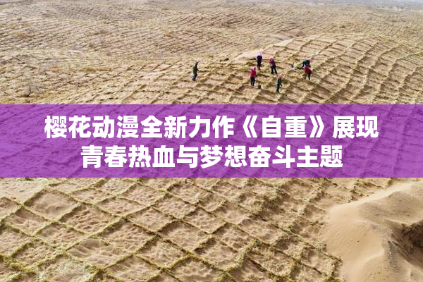 樱花动漫全新力作《自重》展现青春热血与梦想奋斗主题