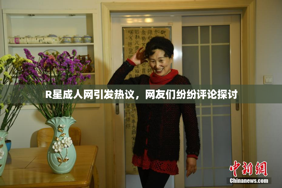 R星成人网引发热议，网友们纷纷评论探讨