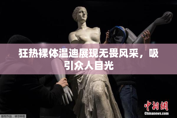 狂热裸体温迪展现无畏风采，吸引众人目光