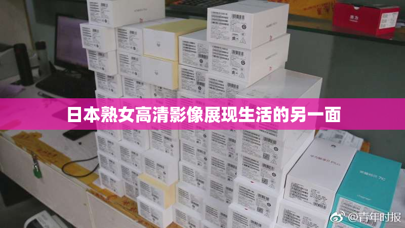 日本熟女高清影像展现生活的另一面