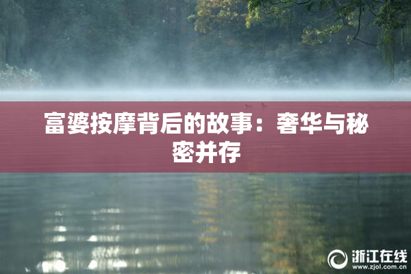富婆按摩背后的故事：奢华与秘密并存