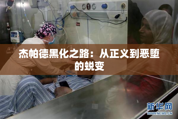 杰帕德黑化之路：从正义到恶堕的蜕变