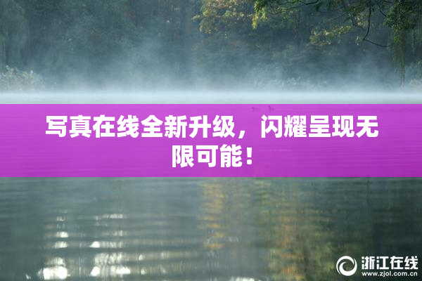 写真在线全新升级，闪耀呈现无限可能！