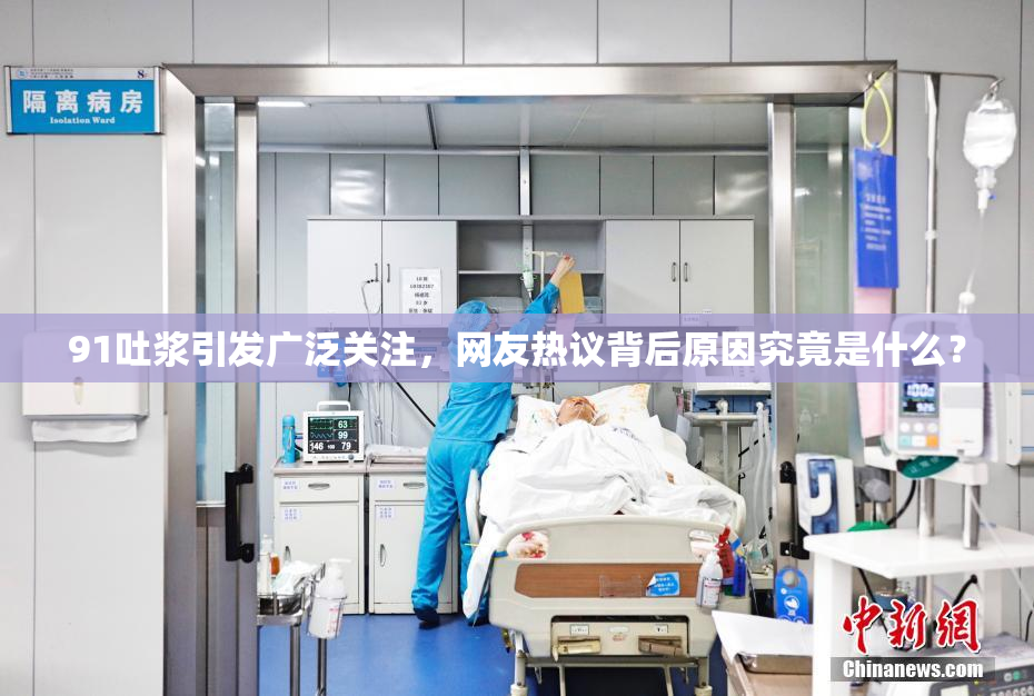 91吐浆引发广泛关注，网友热议背后原因究竟是什么？