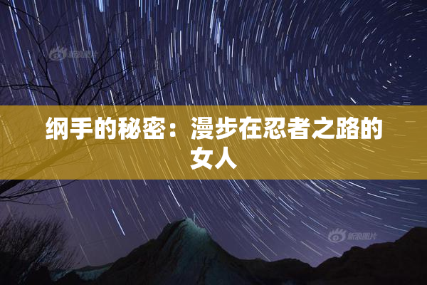 纲手的秘密：漫步在忍者之路的女人
