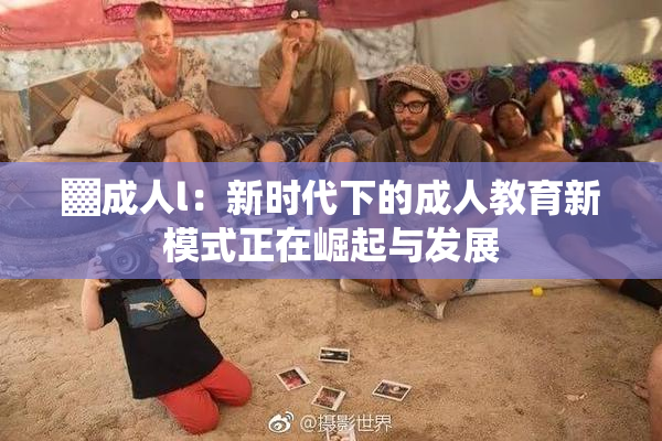 ▓成人l：新时代下的成人教育新模式正在崛起与发展