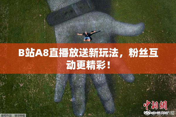 B站A8直播放送新玩法，粉丝互动更精彩！