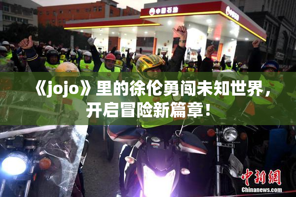 《jojo》里的徐伦勇闯未知世界，开启冒险新篇章！