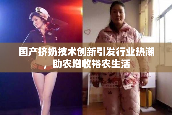 国产挤奶技术创新引发行业热潮，助农增收裕农生活