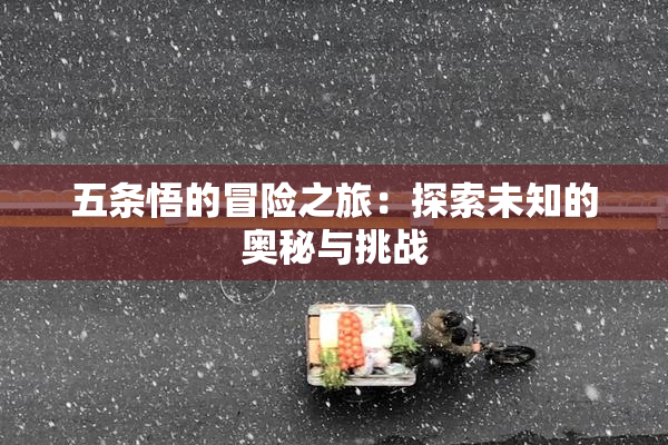五条悟的冒险之旅：探索未知的奥秘与挑战