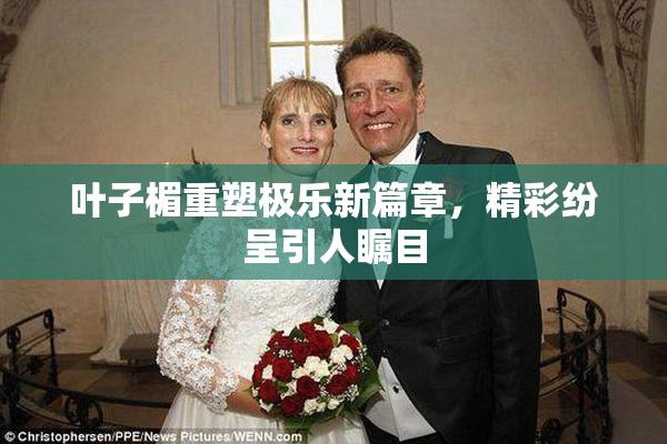 叶子楣重塑极乐新篇章，精彩纷呈引人瞩目