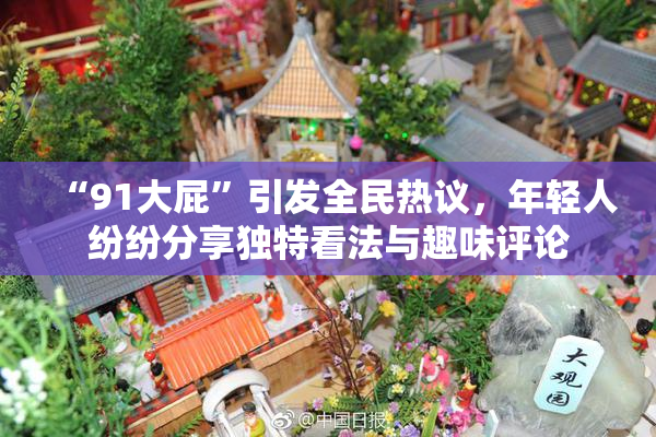 “91大屁”引发全民热议，年轻人纷纷分享独特看法与趣味评论