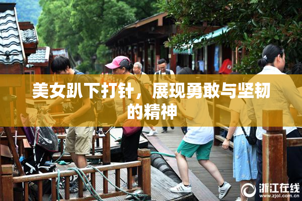 美女趴下打针，展现勇敢与坚韧的精神