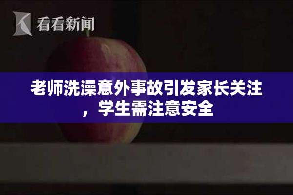 老师洗澡意外事故引发家长关注，学生需注意安全