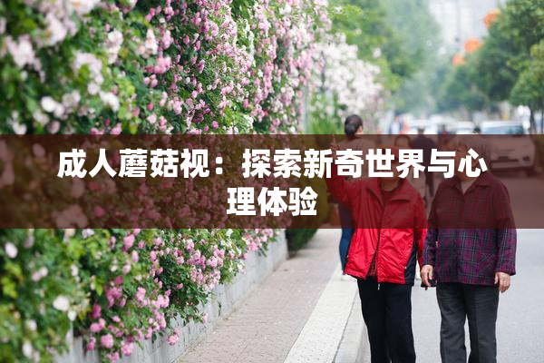 成人蘑菇视：探索新奇世界与心理体验