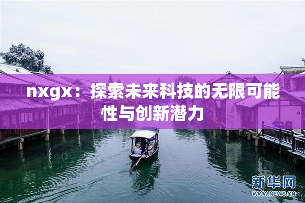 nxgx：探索未来科技的无限可能性与创新潜力