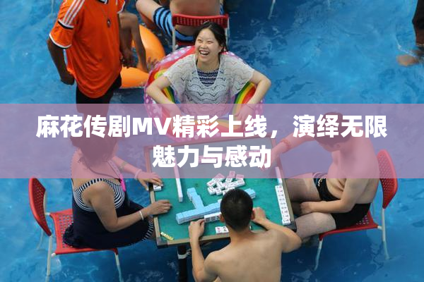 麻花传剧MV精彩上线，演绎无限魅力与感动