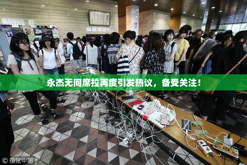 永杰无间席拉再度引发热议，备受关注！