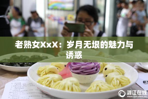 老熟女XxX：岁月无垠的魅力与诱惑