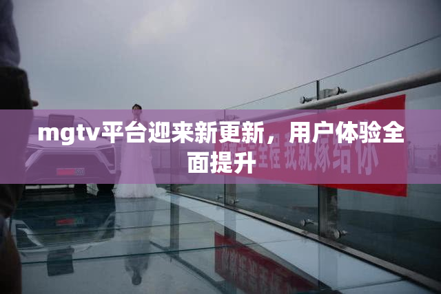 mgtv平台迎来新更新，用户体验全面提升