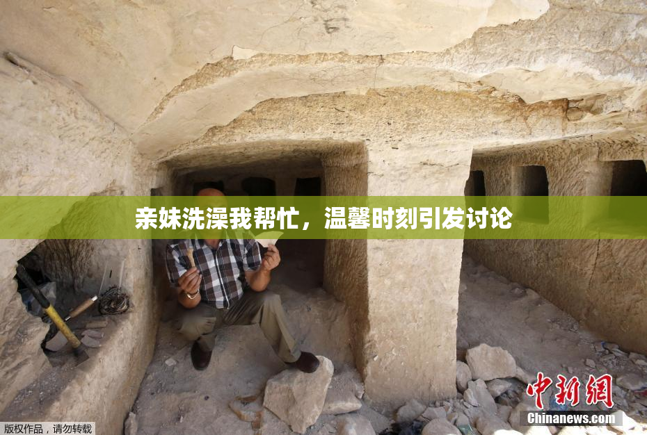 亲妹洗澡我帮忙，温馨时刻引发讨论