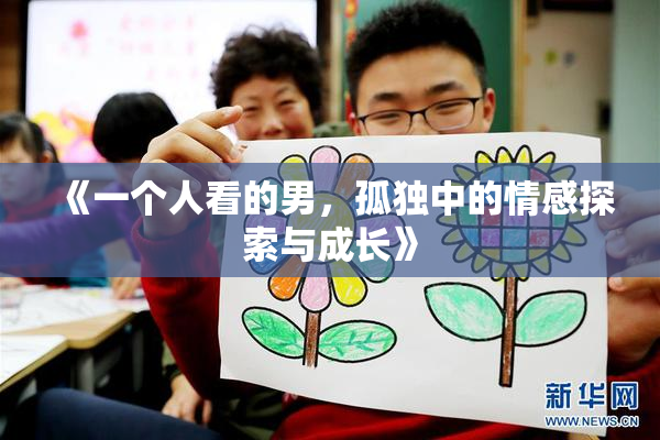《一个人看的男，孤独中的情感探索与成长》