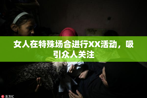 女人在特殊场合进行XX活动，吸引众人关注