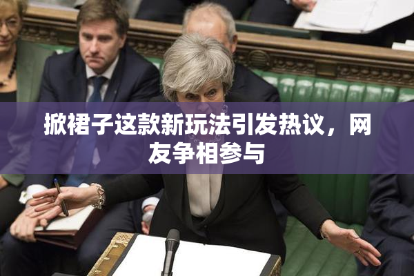 掀裙子这款新玩法引发热议，网友争相参与