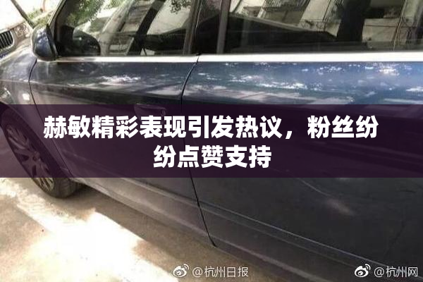 赫敏精彩表现引发热议，粉丝纷纷点赞支持