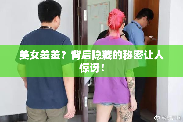 美女羞羞？背后隐藏的秘密让人惊讶！